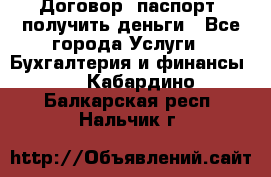 Договор, паспорт, получить деньги - Все города Услуги » Бухгалтерия и финансы   . Кабардино-Балкарская респ.,Нальчик г.